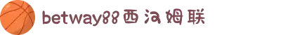 BETWAY88·必威(西汉姆联)官方网站-West Ham United"
